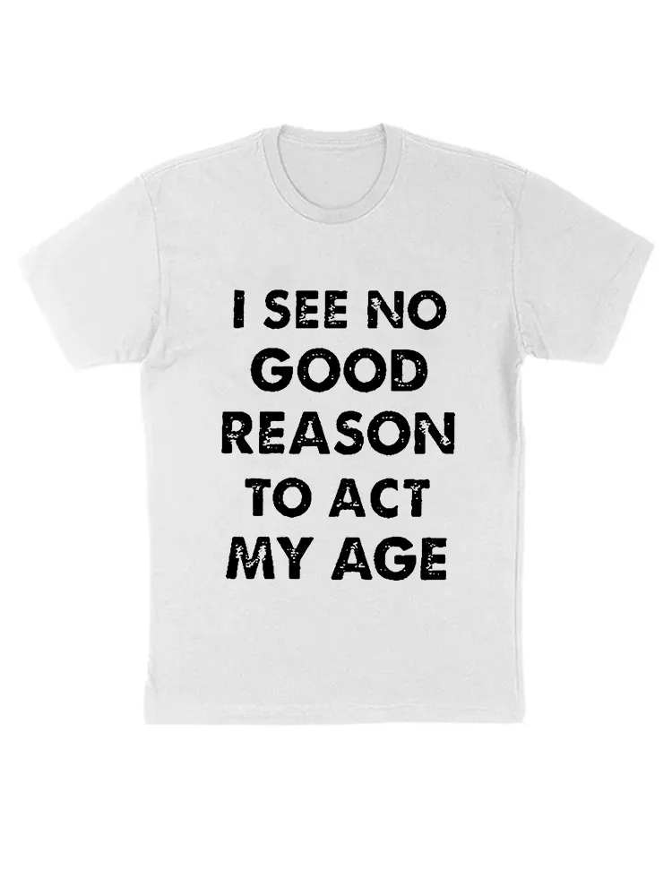 I See No Good Reason To Act My Age Funny T-Shirt
