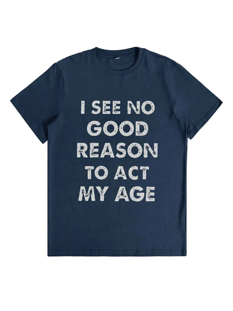 I See No Good Reason To Act My Age Funny T-Shirt