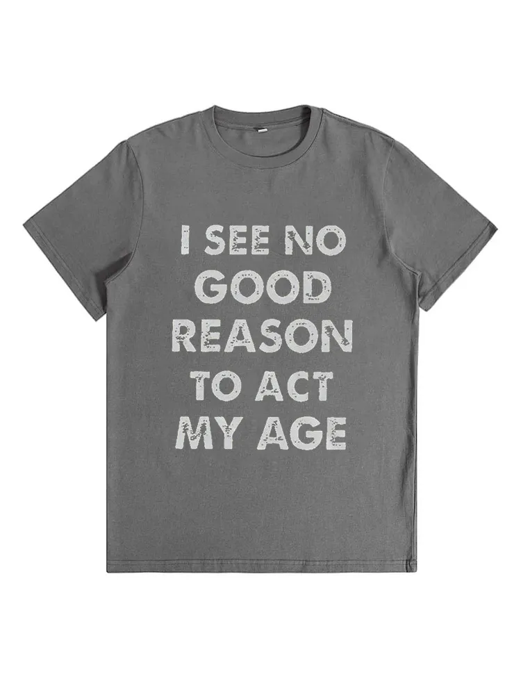 I See No Good Reason To Act My Age Funny T-Shirt
