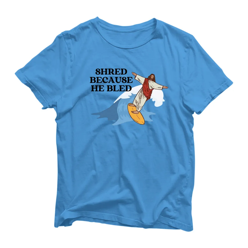 Shred Because He Bled T Shirt