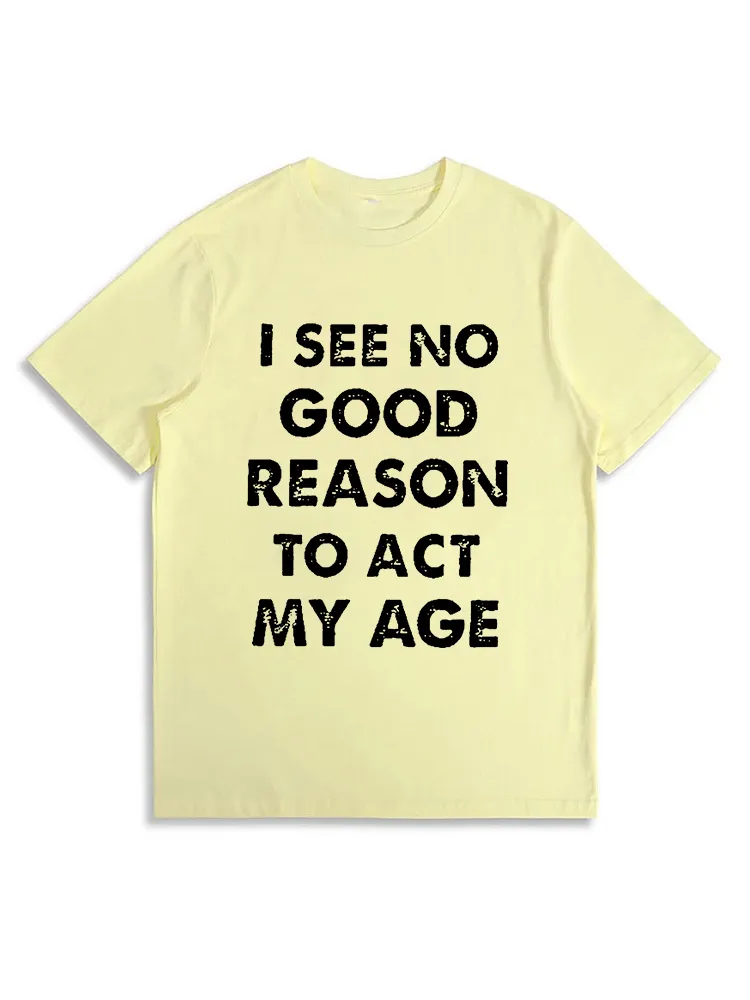 I See No Good Reason To Act My Age Funny T-Shirt