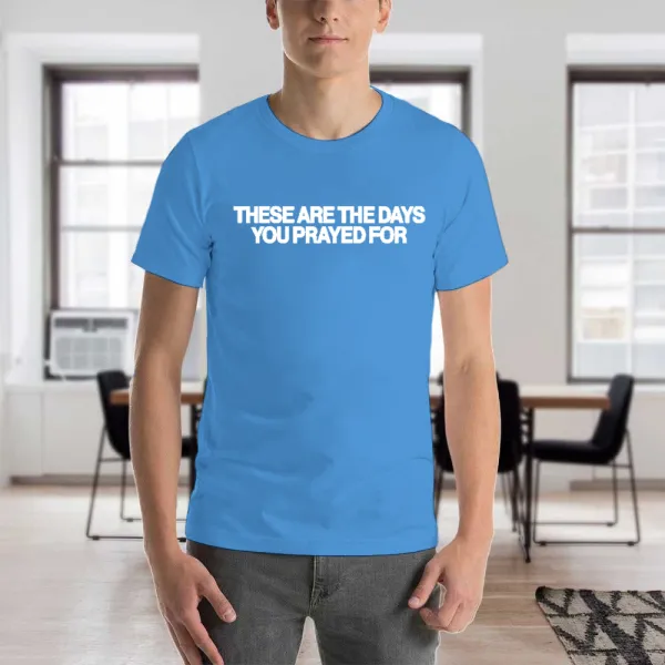Men's T-Shirt These Are The Days You Prayed For Apostolic Gifts T-Shirt