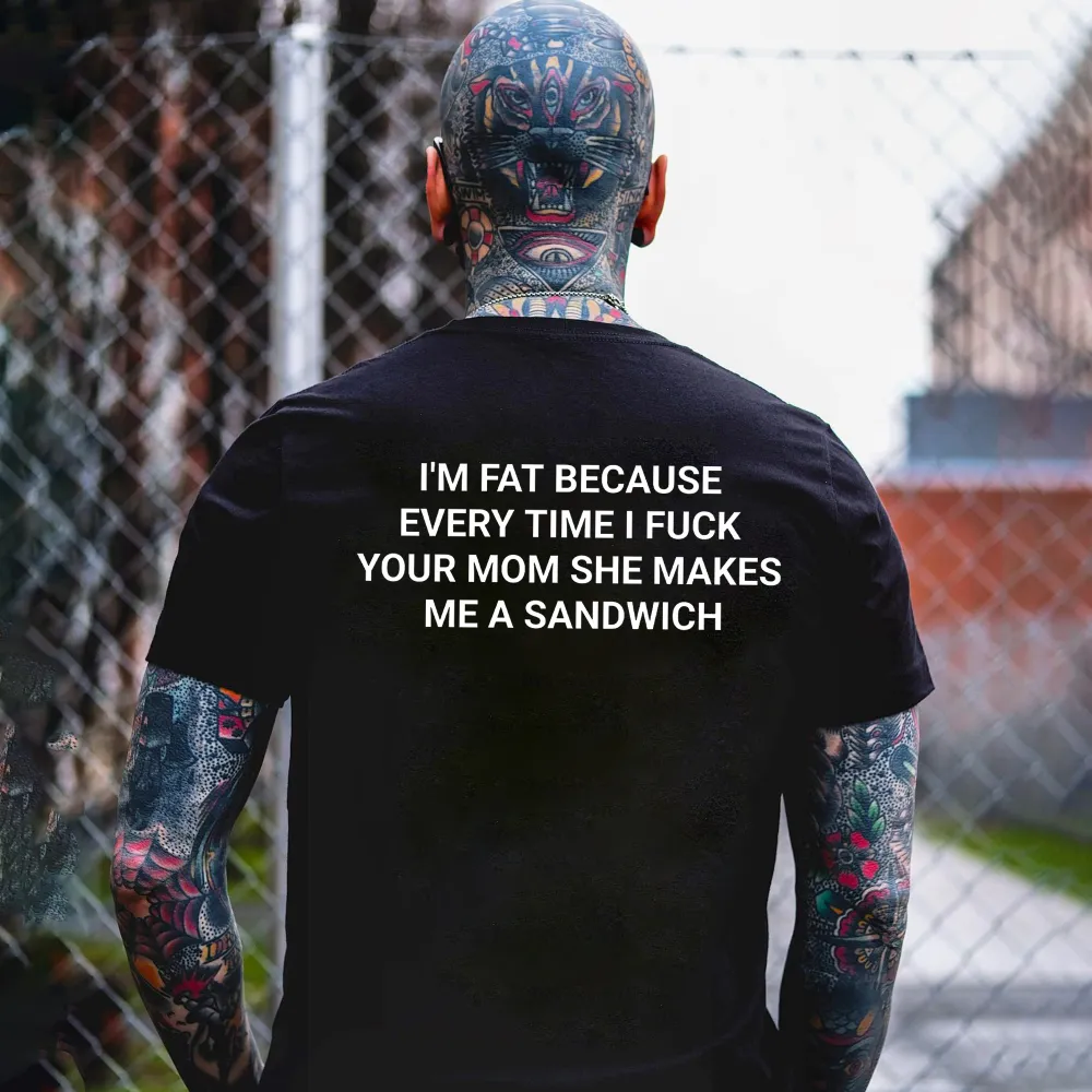 I'm Fat Because Every Time I Fuck Your Mom She Makes Me A Sandwich Print Men's T-shirt