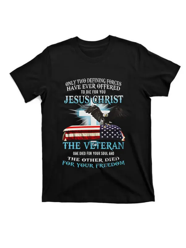 Only Two Defining Forces Have Ever Offered To Die For You Jesus Christ The Veteran T-Shirt