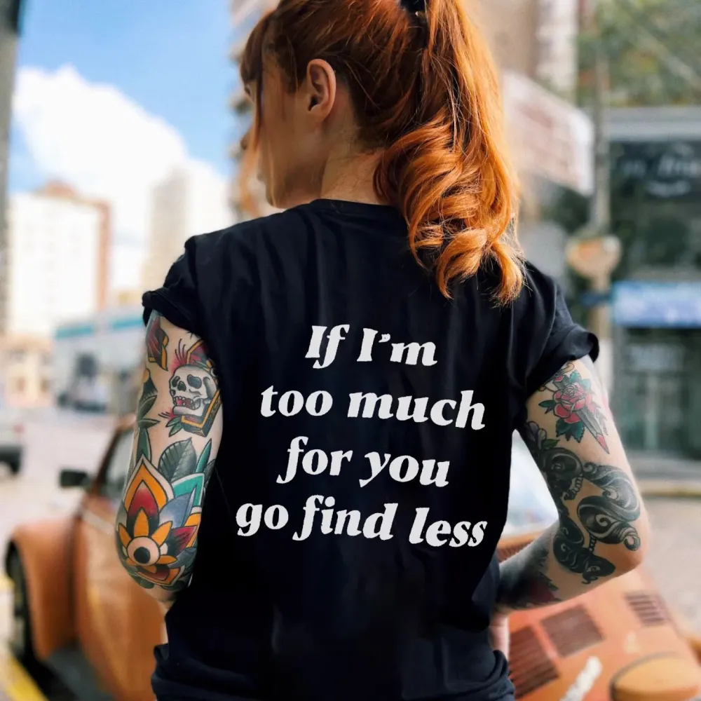 If I'm too much for you, go find less women t shirt