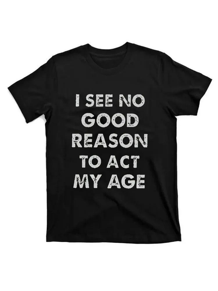 I See No Good Reason To Act My Age Funny T-Shirt